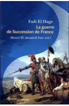 La guerre de succession de france - henri iv devait-il etre roi ?